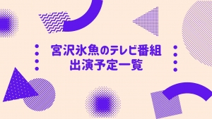 【2020年6月以降～】宮沢氷魚のテレビ番組出演予定一覧